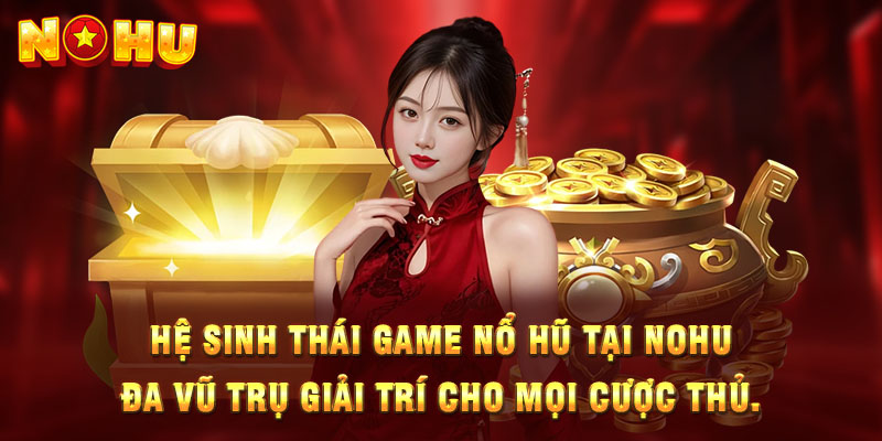 Hệ sinh thái game nổ hũ tại nohu: đa vũ trụ giải trí cho mọi cược thủ.